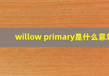 willow primary是什么意思